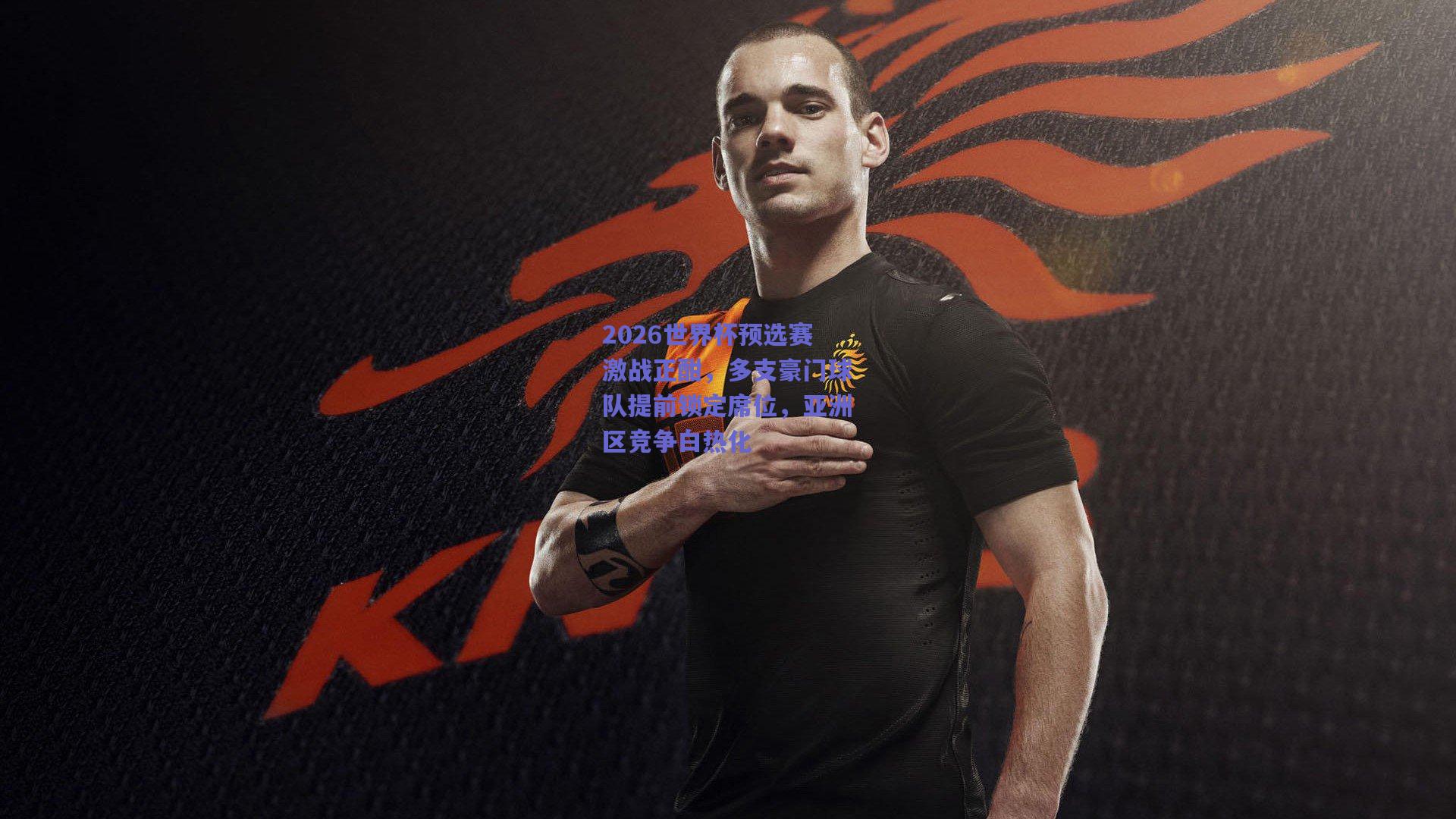 2026世界杯预选赛激战正酣，多支豪门球队提前锁定席位，亚洲区竞争白热化