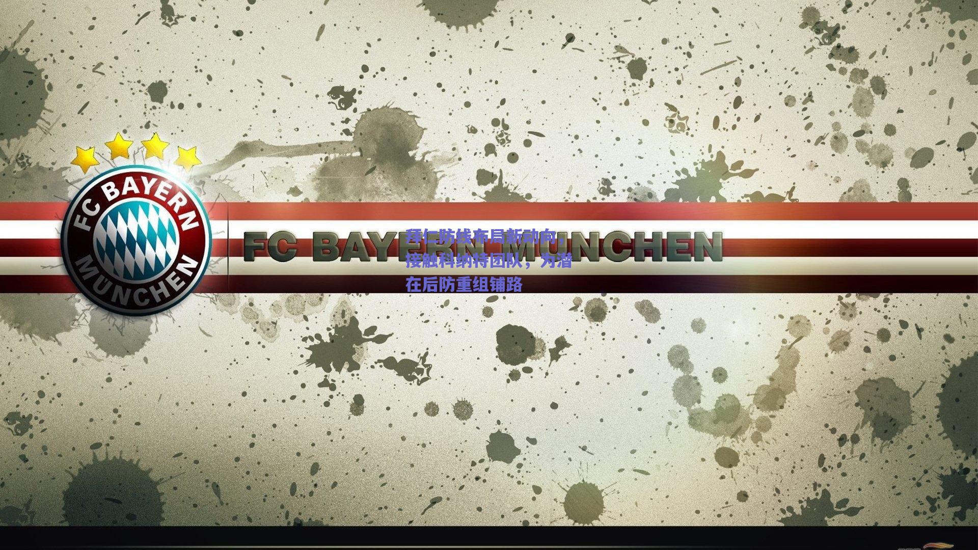 拜仁防线布局新动向，接触科纳特团队，为潜在后防重组铺路