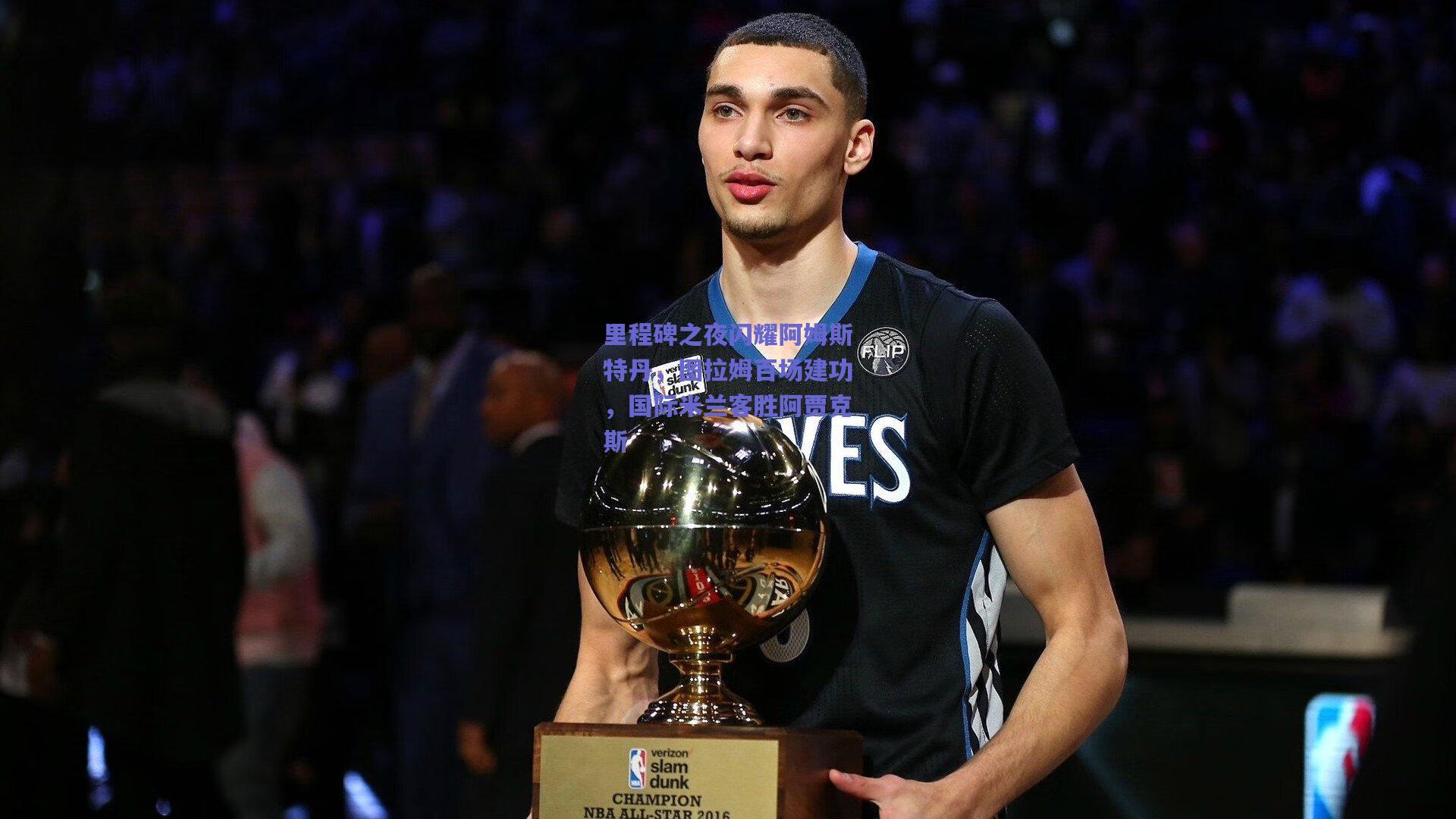 里程碑之夜闪耀阿姆斯特丹,图拉姆百场建功,国际米兰客胜阿贾克斯