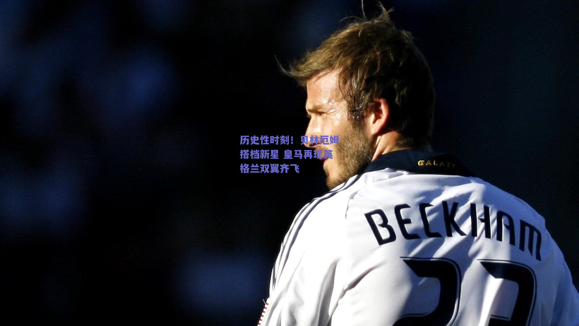 历史性时刻！贝林厄姆搭档新星 皇马再现英格兰双翼齐飞