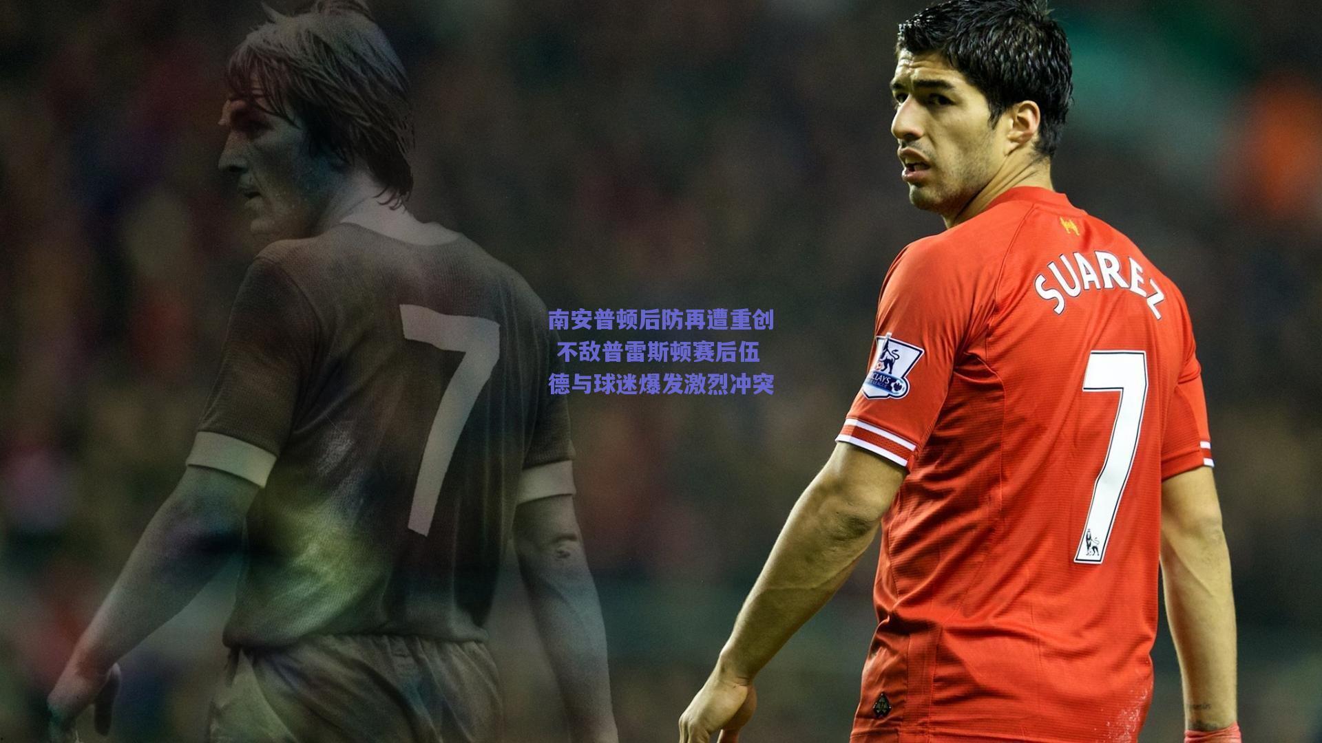 南安普顿后防再遭重创 不敌普雷斯顿赛后伍德与球迷爆发激烈冲突