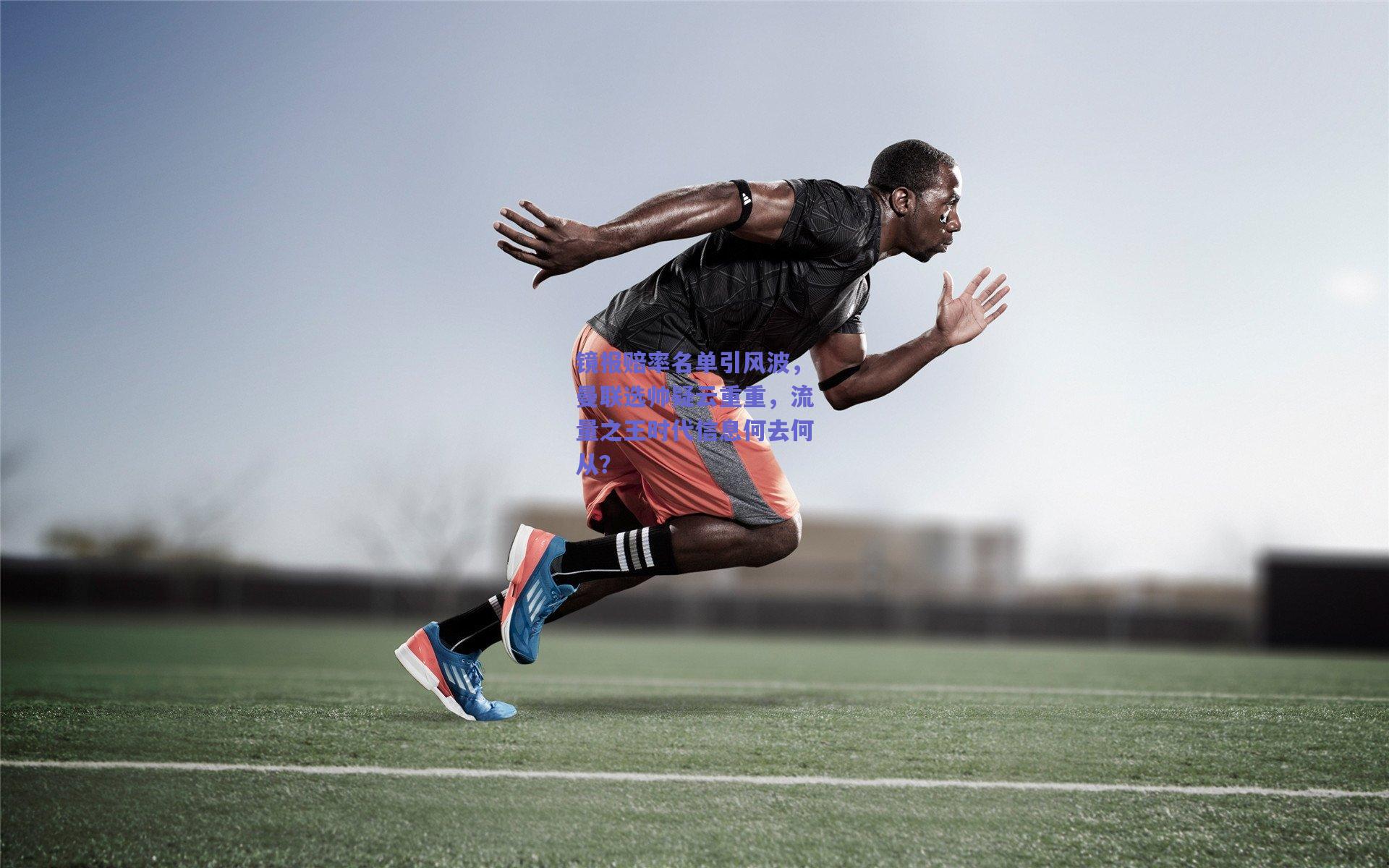 镜报赔率名单引风波，曼联选帅疑云重重，流量之王时代信息何去何从？