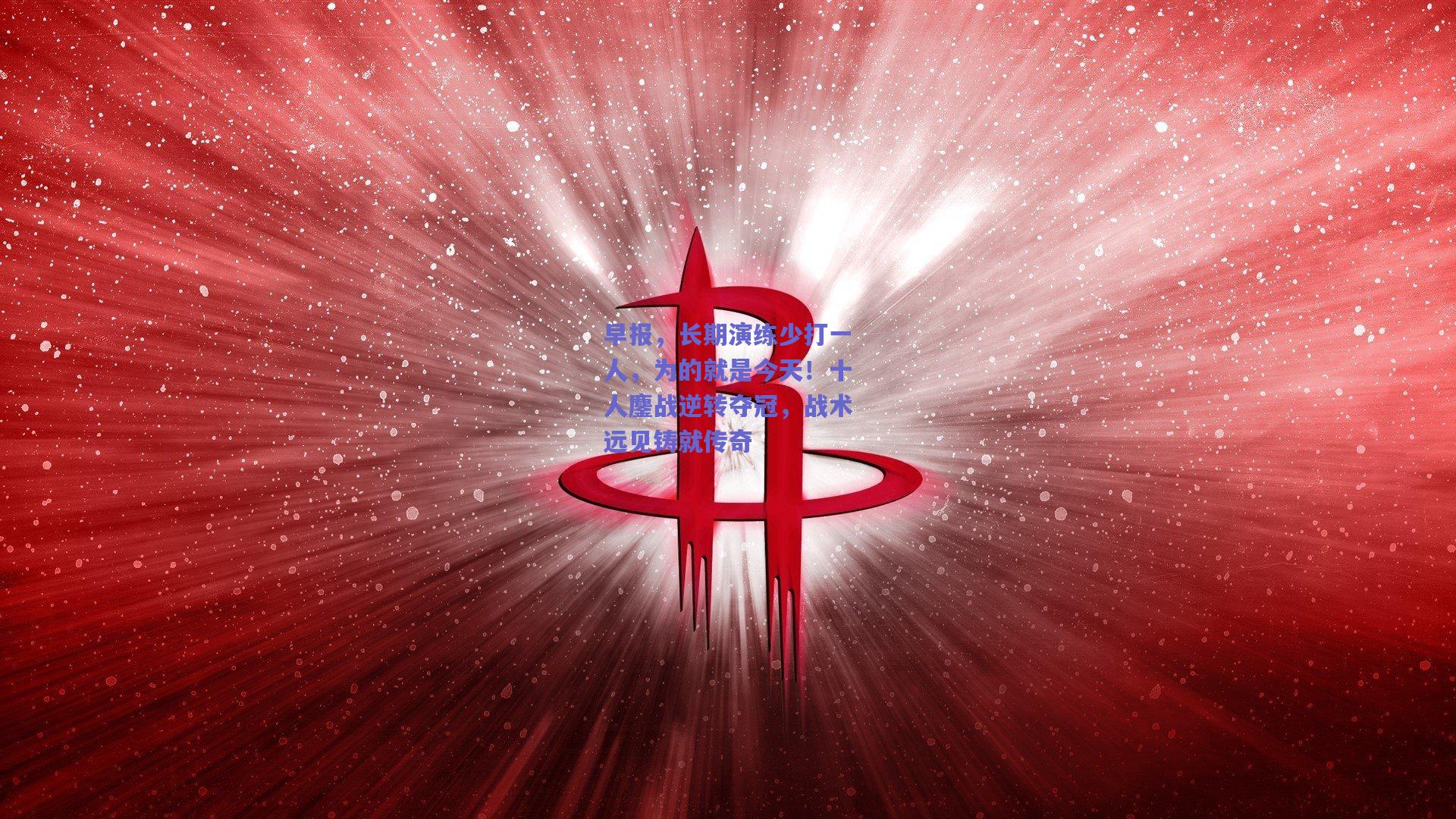 早报，长期演练少打一人，为的就是今天！十人鏖战逆转夺冠，战术远见铸就传奇