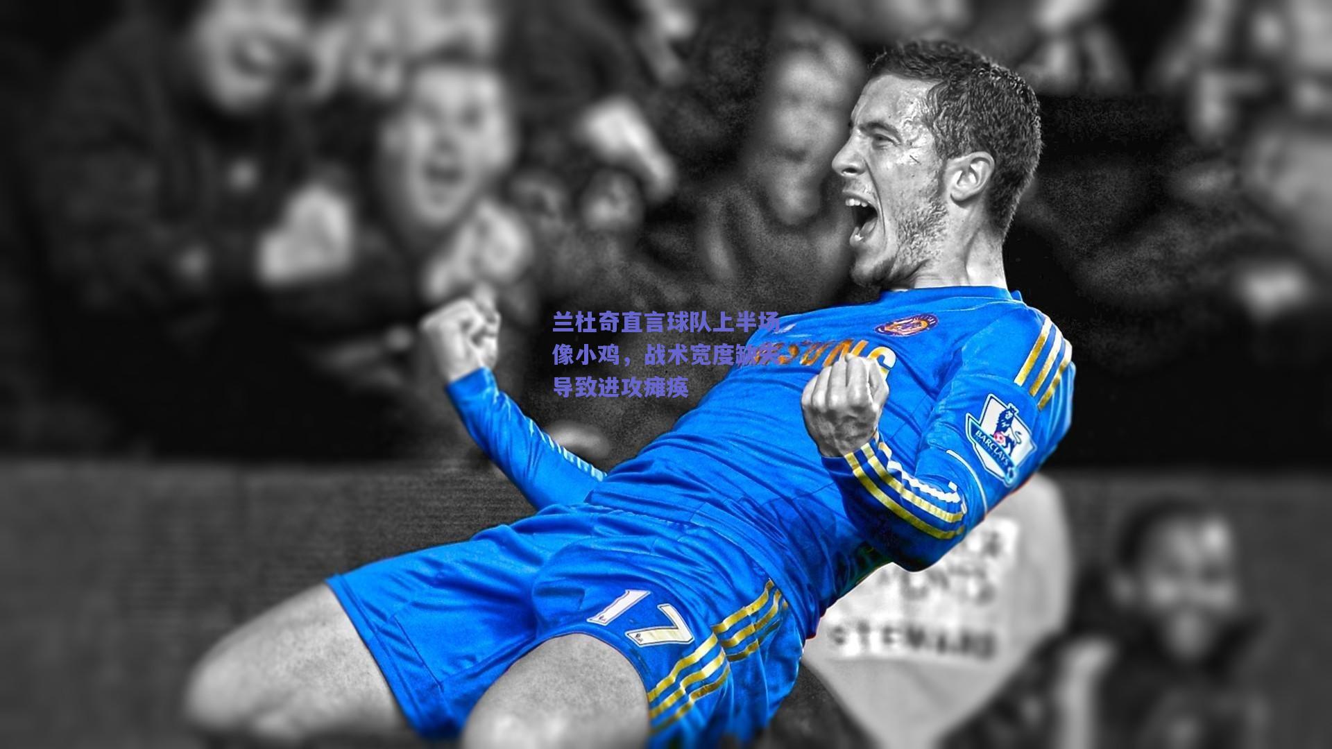 兰杜奇直言球队上半场像小鸡，战术宽度缺失导致进攻瘫痪