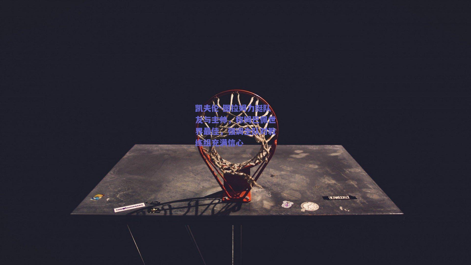 凯夫伦-图拉姆力挺队友与主帅，称姆巴佩世界最佳，强调全队对教练组充满信心