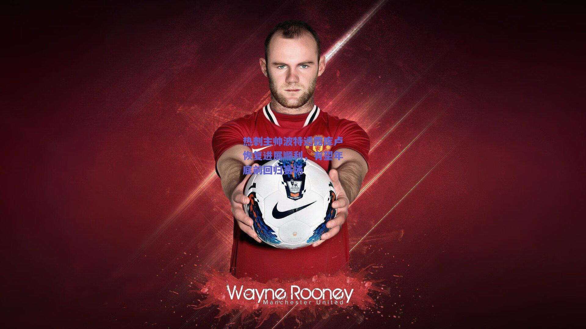 热刺主帅波特透露库卢恢复进展顺利，有望年底前回归赛场