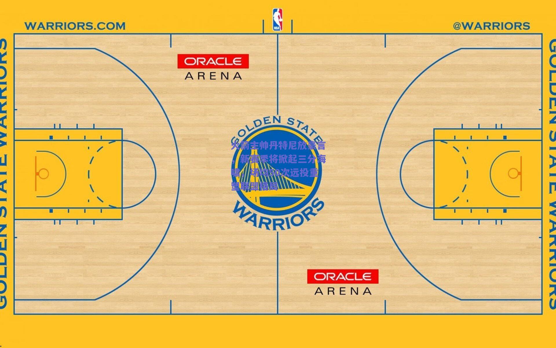 火箭主帅丹特尼放豪言，新赛季将掀起三分海啸，场均50次远投重塑联盟格局