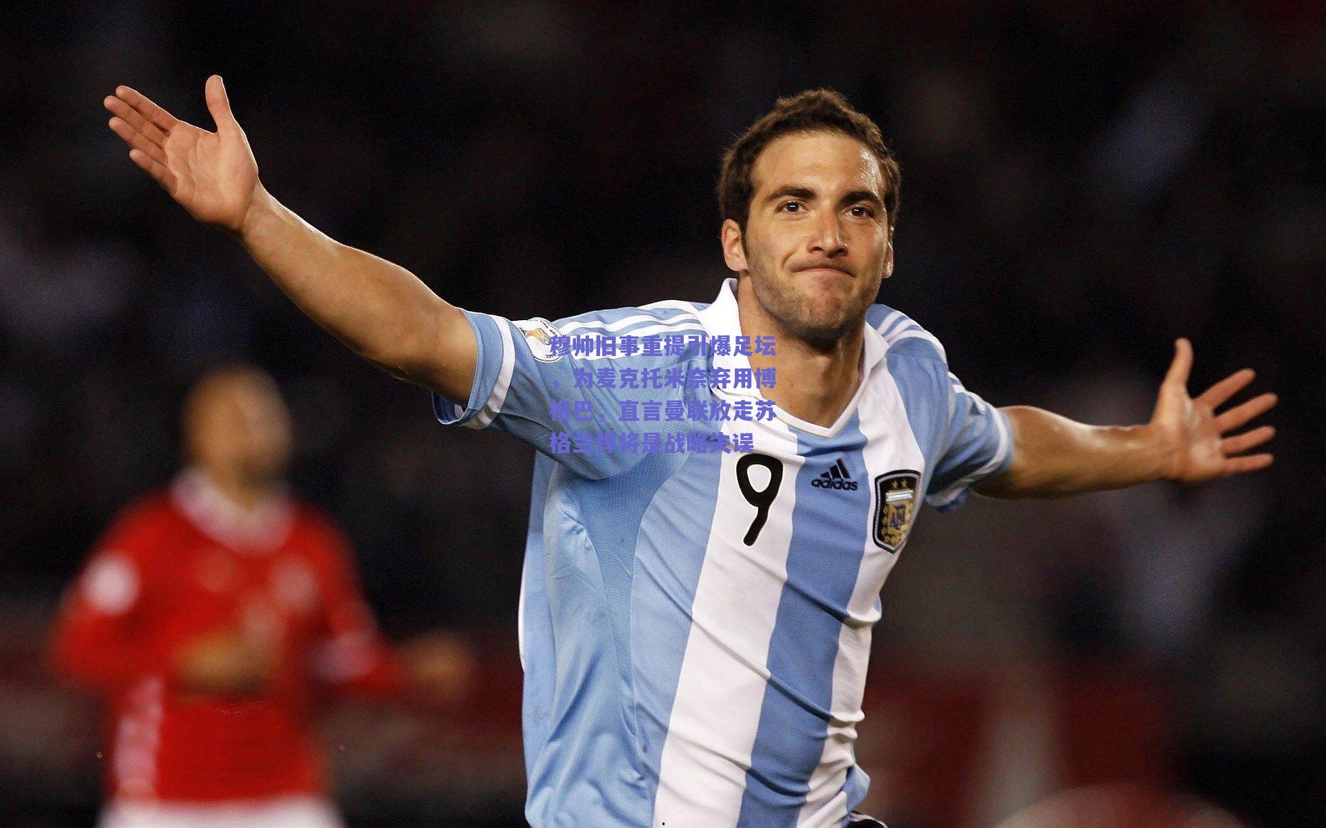 穆帅旧事重提引爆足坛，为麦克托米奈弃用博格巴，直言曼联放走苏格兰悍将是战略失误