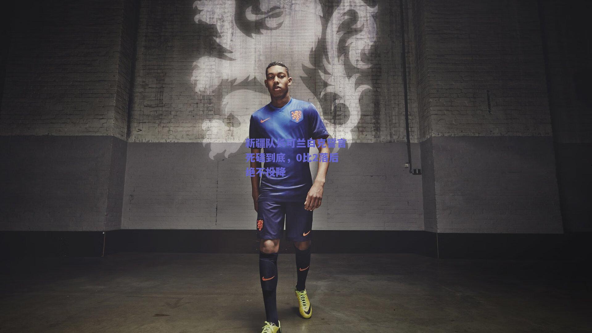 新疆队长可兰白克誓言死磕到底，0比2落后绝不投降